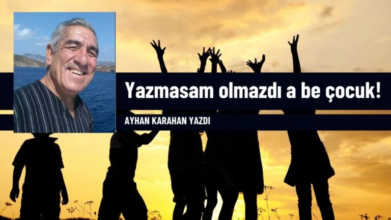 Yazmasam olmazdı a be çocuk!